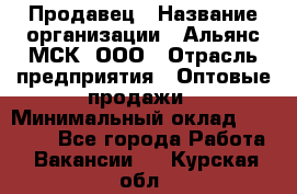 Продавец › Название организации ­ Альянс-МСК, ООО › Отрасль предприятия ­ Оптовые продажи › Минимальный оклад ­ 21 000 - Все города Работа » Вакансии   . Курская обл.